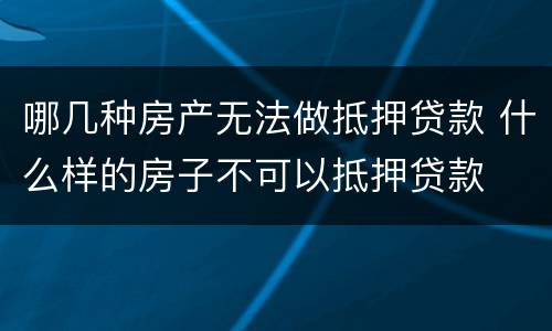哪几种房产无法做抵押贷款 什么样的房子不可以抵押贷款