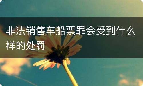 非法销售车船票罪会受到什么样的处罚