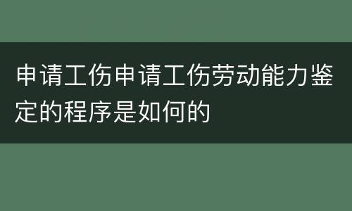申请工伤申请工伤劳动能力鉴定的程序是如何的