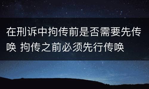 在刑诉中拘传前是否需要先传唤 拘传之前必须先行传唤
