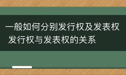 一般如何分别发行权及发表权 发行权与发表权的关系