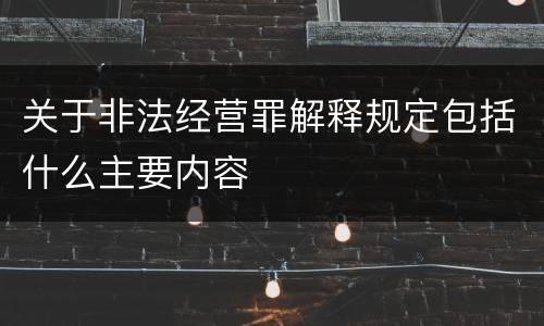 关于非法经营罪解释规定包括什么主要内容