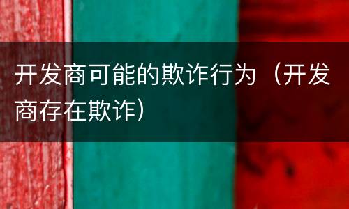 开发商可能的欺诈行为（开发商存在欺诈）