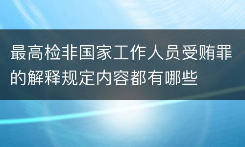 最高检非国家工作人员受贿罪的解释规定内容都有哪些
