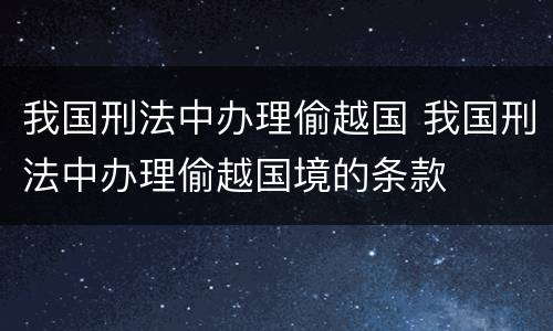 我国刑法中办理偷越国 我国刑法中办理偷越国境的条款