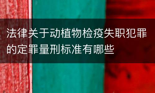 法律关于动植物检疫失职犯罪的定罪量刑标准有哪些
