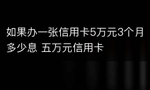如果办一张信用卡5万元3个月多少息 五万元信用卡