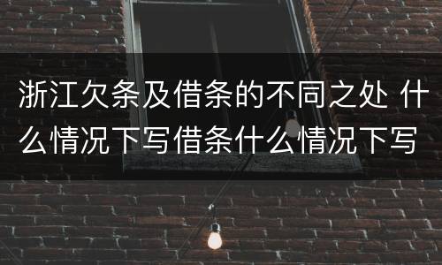 浙江欠条及借条的不同之处 什么情况下写借条什么情况下写欠条