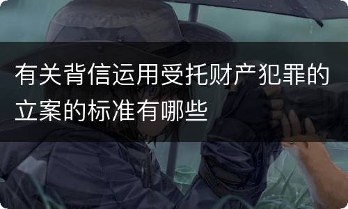 有关背信运用受托财产犯罪的立案的标准有哪些