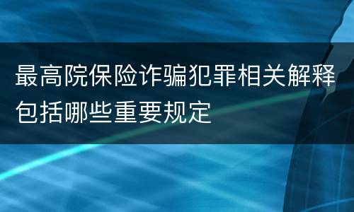 最高院保险诈骗犯罪相关解释包括哪些重要规定