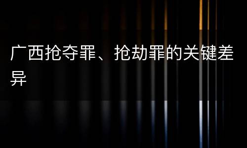 广西抢夺罪、抢劫罪的关键差异