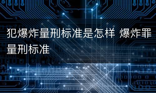 犯爆炸量刑标准是怎样 爆炸罪量刑标准
