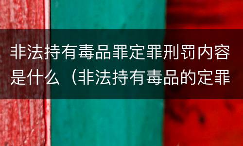 非法持有毒品罪定罪刑罚内容是什么（非法持有毒品的定罪标准）