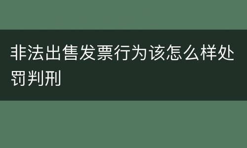 非法出售发票行为该怎么样处罚判刑