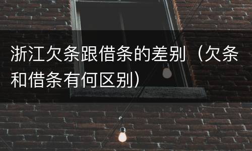 浙江欠条跟借条的差别（欠条和借条有何区别）
