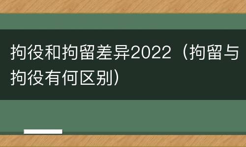 拘役和拘留差异2022（拘留与拘役有何区别）