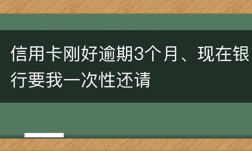 信用卡刚好逾期3个月、现在银行要我一次性还请