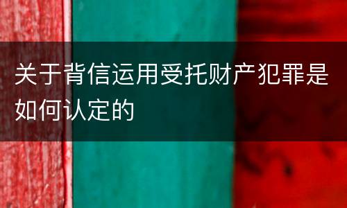 关于背信运用受托财产犯罪是如何认定的