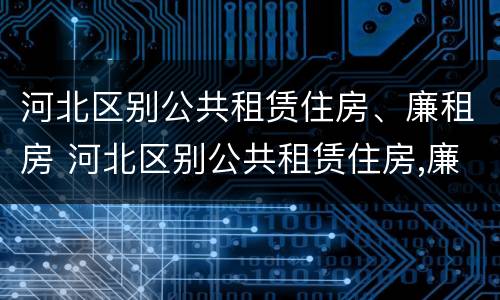 河北区别公共租赁住房、廉租房 河北区别公共租赁住房,廉租房有哪些