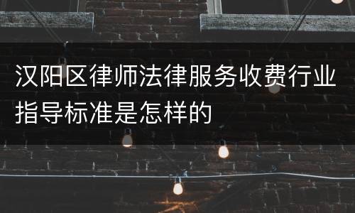 汉阳区律师法律服务收费行业指导标准是怎样的