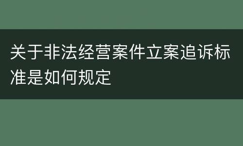 关于非法经营案件立案追诉标准是如何规定