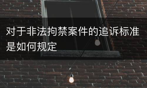 对于非法拘禁案件的追诉标准是如何规定