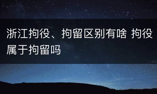 浙江拘役、拘留区别有啥 拘役属于拘留吗
