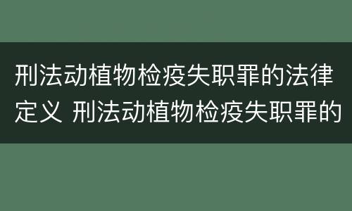 刑法动植物检疫失职罪的法律定义 刑法动植物检疫失职罪的法律定义是什么