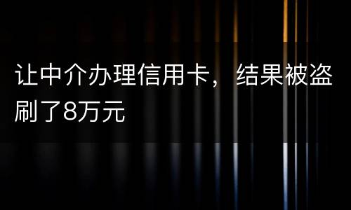 让中介办理信用卡，结果被盗刷了8万元