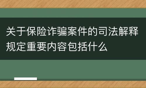 关于保险诈骗案件的司法解释规定重要内容包括什么