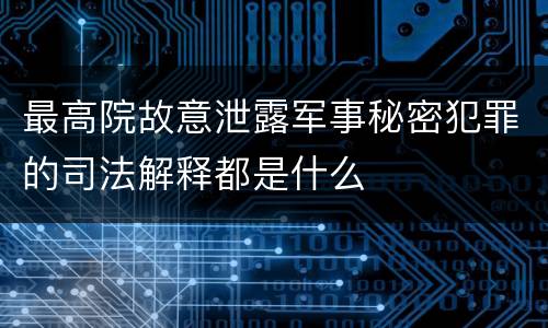 最高院故意泄露军事秘密犯罪的司法解释都是什么