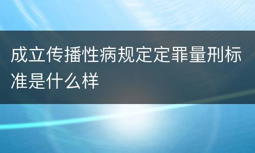 成立传播性病规定定罪量刑标准是什么样