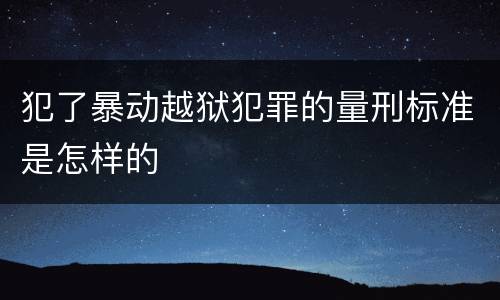 犯了暴动越狱犯罪的量刑标准是怎样的