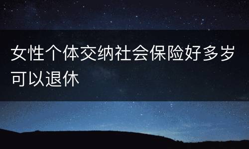 女性个体交纳社会保险好多岁可以退休