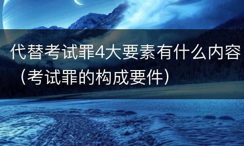代替考试罪4大要素有什么内容（考试罪的构成要件）