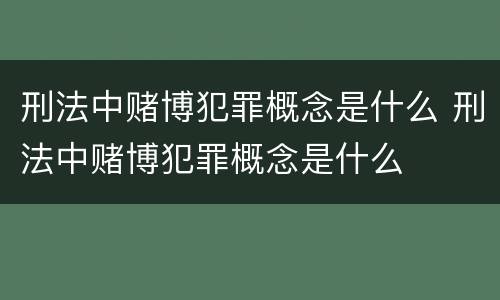 刑法中赌博犯罪概念是什么 刑法中赌博犯罪概念是什么