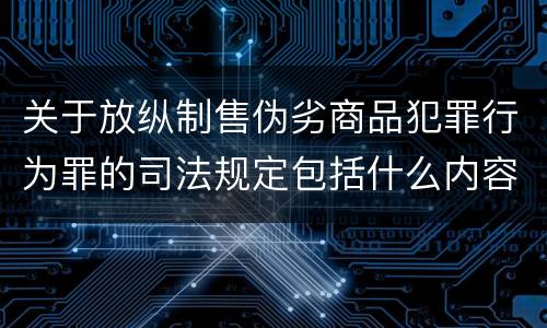 关于放纵制售伪劣商品犯罪行为罪的司法规定包括什么内容