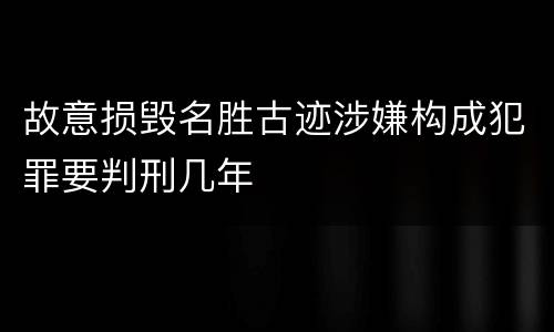 故意损毁名胜古迹涉嫌构成犯罪要判刑几年