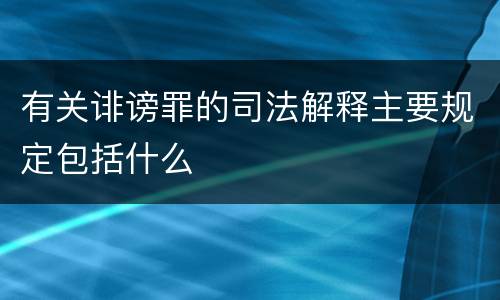 有关诽谤罪的司法解释主要规定包括什么