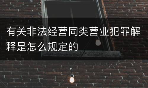 有关非法经营同类营业犯罪解释是怎么规定的