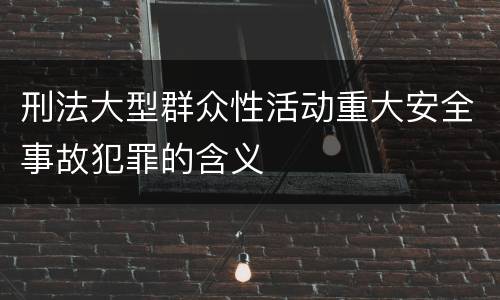 刑法大型群众性活动重大安全事故犯罪的含义