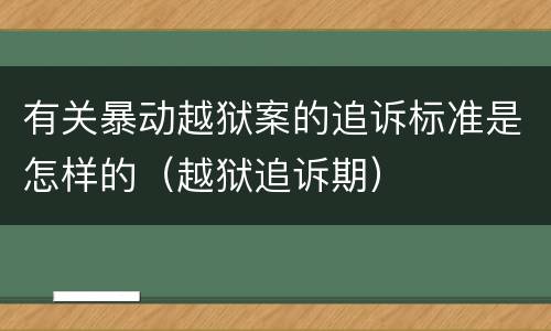 有关暴动越狱案的追诉标准是怎样的（越狱追诉期）