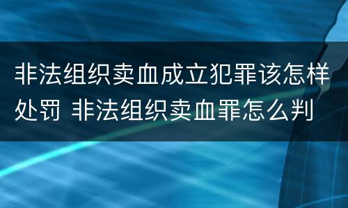 非法组织卖血成立犯罪该怎样处罚 非法组织卖血罪怎么判