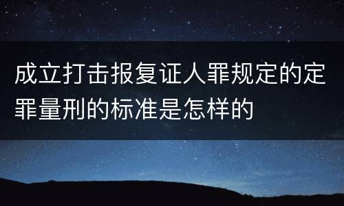 成立打击报复证人罪规定的定罪量刑的标准是怎样的