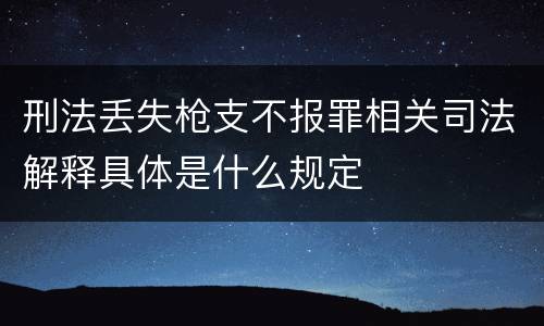 刑法丢失枪支不报罪相关司法解释具体是什么规定