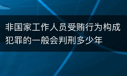 非国家工作人员受贿行为构成犯罪的一般会判刑多少年
