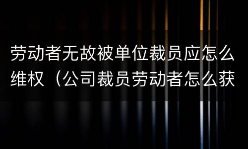 劳动者无故被单位裁员应怎么维权（公司裁员劳动者怎么获得补偿）