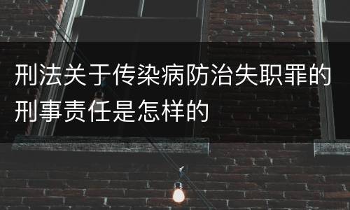刑法关于传染病防治失职罪的刑事责任是怎样的