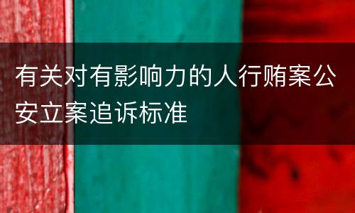 有关对有影响力的人行贿案公安立案追诉标准
