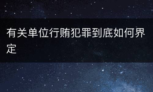 有关单位行贿犯罪到底如何界定